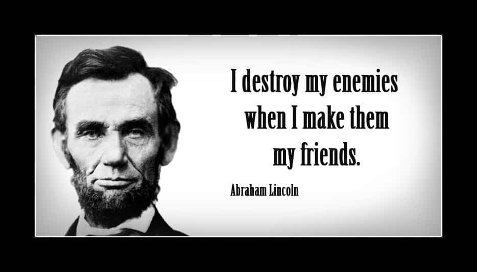 Tôi tiêu diệt kẻ thù của mình bằng cách biến họ thành bạn - Abraham Lincoln.