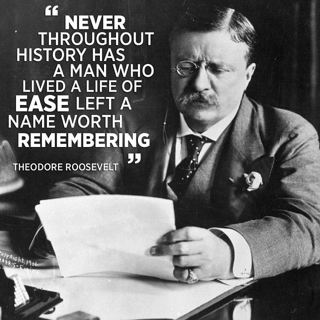 "Trong lịch sử chưa từng có người nào sống một cuộc đời dễ dàng mà để lại một cái tên đáng nhớ" - Theodore Roosevelt